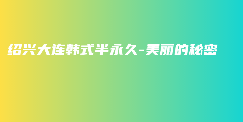 紹興大連韓式半永久-美麗的秘密插圖