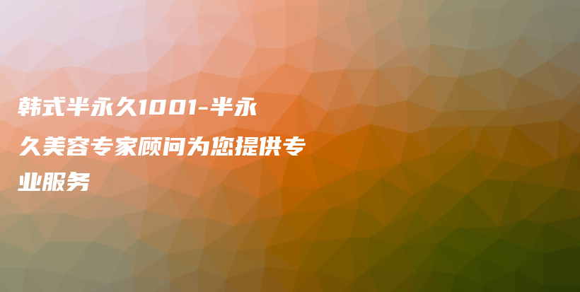 韓式半永久1001-半永久美容專家顧問為您提供專業(yè)服務插圖