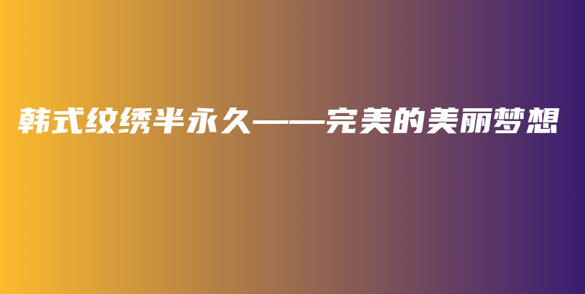 韓式紋繡半永久——完美的美麗夢想插圖