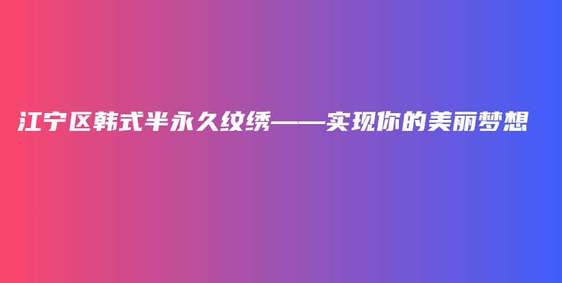 江寧區(qū)韓式半永久紋繡——實(shí)現(xiàn)你的美麗夢(mèng)想插圖