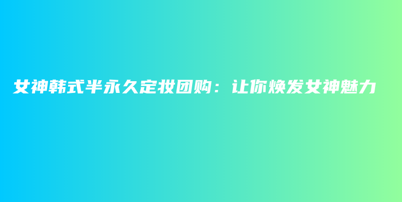 女神韓式半永久定妝團(tuán)購(gòu)：讓你煥發(fā)女神魅力插圖