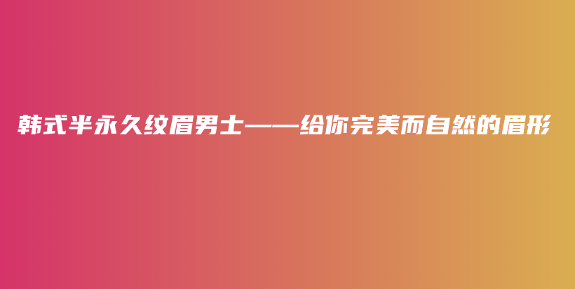 韓式半永久紋眉男士——給你完美而自然的眉形插圖
