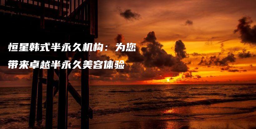 恒星韓式半永久機(jī)構(gòu)：為您帶來(lái)卓越半永久美容體驗(yàn)插圖