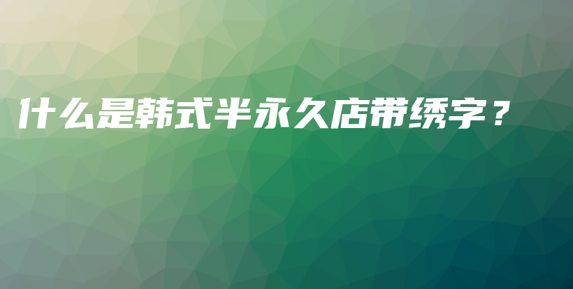 什么是韓式半永久店帶繡字？插圖