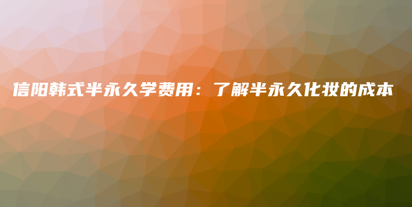 信陽(yáng)韓式半永久學(xué)費(fèi)用：了解半永久化妝的成本插圖