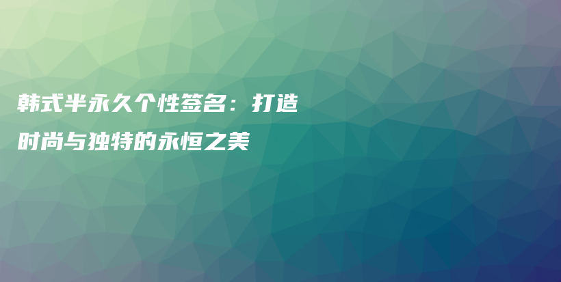 韓式半永久個性簽名：打造時尚與獨特的永恒之美插圖