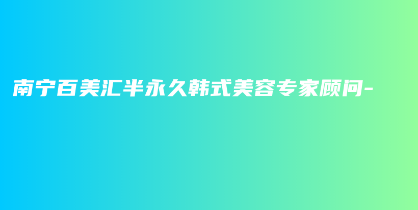 南寧百美匯半永久韓式美容專家顧問-插圖