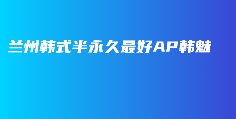 蘭州韓式半永久最好AP韓魅插圖