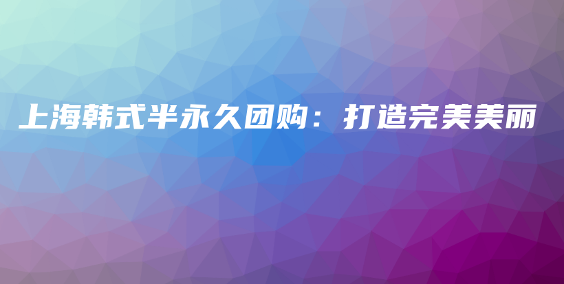 上海韓式半永久團(tuán)購(gòu)：打造完美美麗插圖