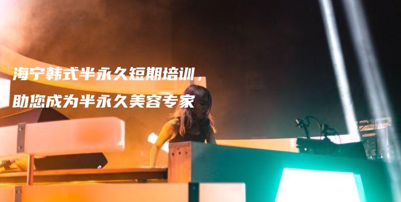 海寧韓式半永久短期培訓(xùn)，助您成為半永久美容專家插圖