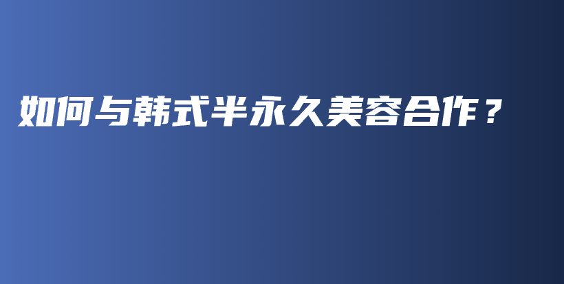 如何與韓式半永久美容合作？插圖