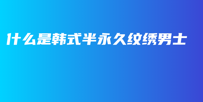 什么是韓式半永久紋繡男士 – Anne美學(xué)插圖4
