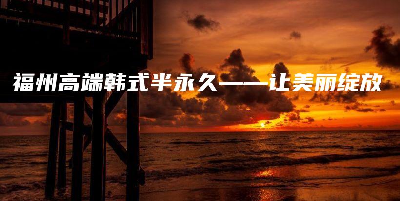 福州高端韓式半永久——讓美麗綻放插圖