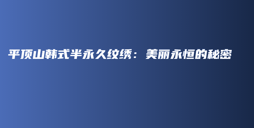 平頂山韓式半永久紋繡：美麗永恒的秘密插圖