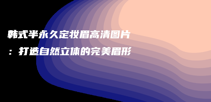 韓式半永久定妝眉高清圖片：打造自然立體的完美眉形插圖