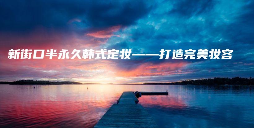 新街口半永久韓式定妝——打造完美妝容插圖