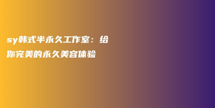 sy韓式半永久工作室：給你完美的永久美容體驗(yàn)插圖