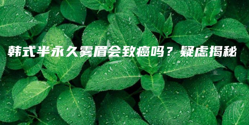 韓式半永久霧眉會致癌嗎？疑慮揭秘插圖