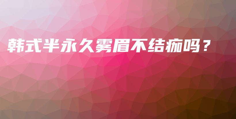 韓式半永久霧眉不結(jié)痂嗎？插圖
