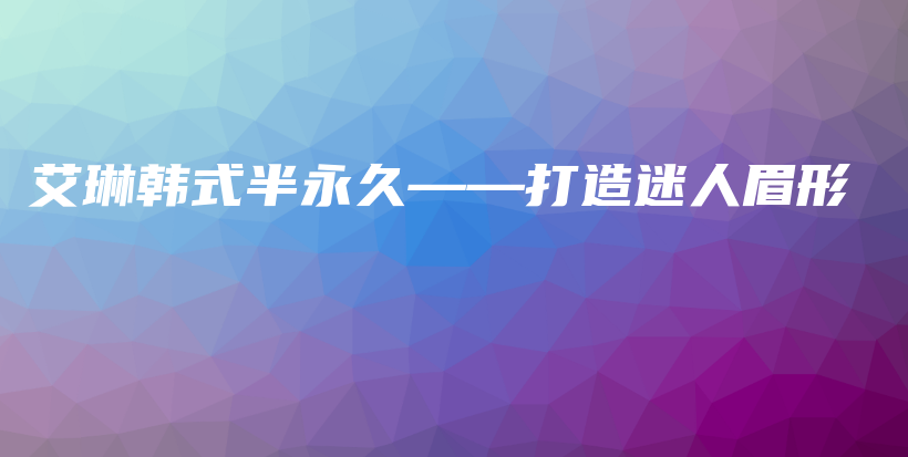 艾琳韓式半永久——打造迷人眉形插圖