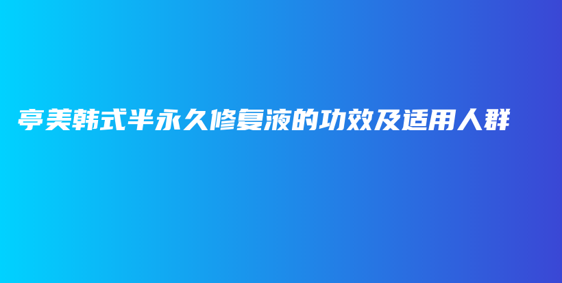 亭美韓式半永久修復液的功效及適用人群插圖