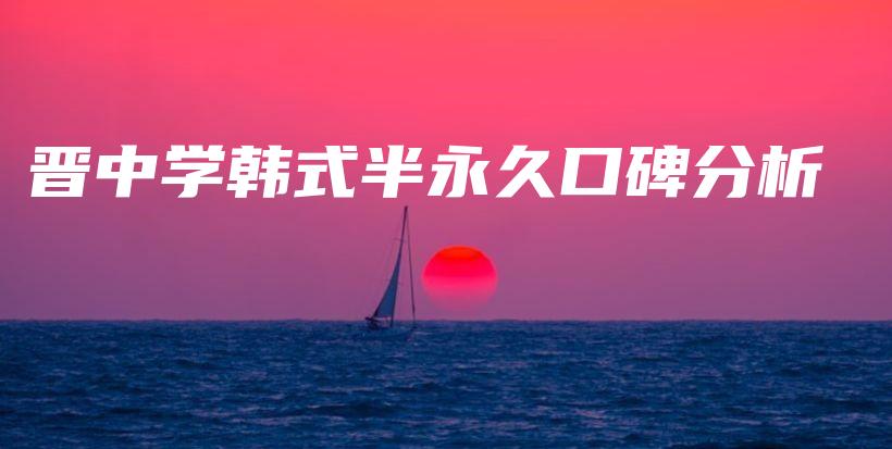 晉中學(xué)韓式半永久口碑分析插圖