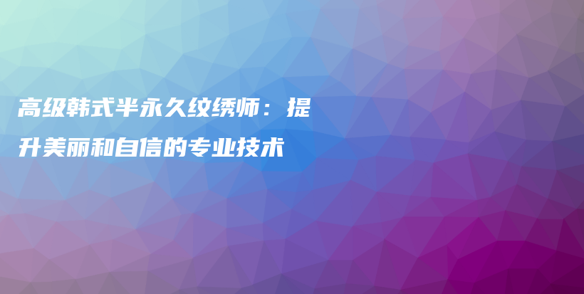 高級韓式半永久紋繡師：提升美麗和自信的專業(yè)技術(shù)插圖