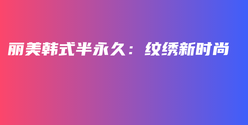 麗美韓式半永久：紋繡新時(shí)尚插圖
