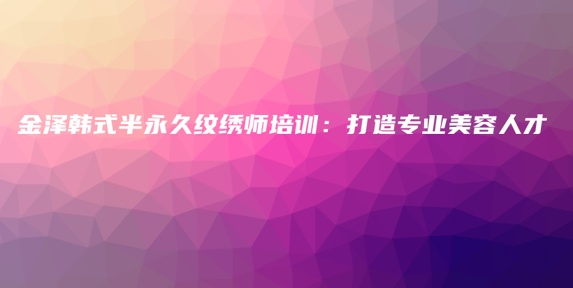 金澤韓式半永久紋繡師培訓(xùn)：打造專業(yè)美容人才插圖