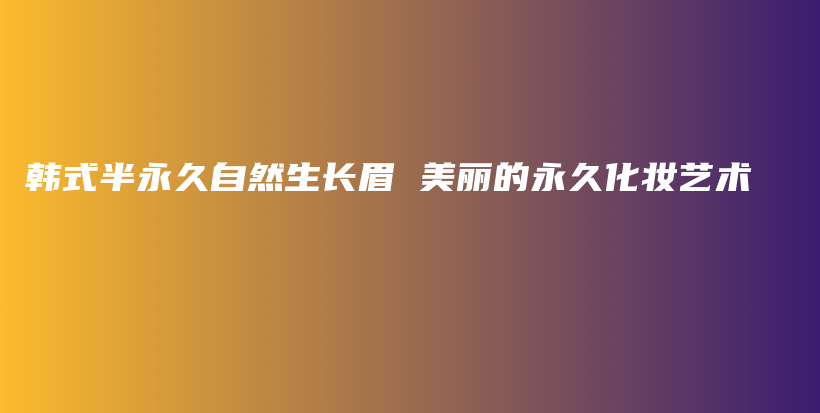 韓式半永久自然生長眉 美麗的永久化妝藝術(shù)插圖