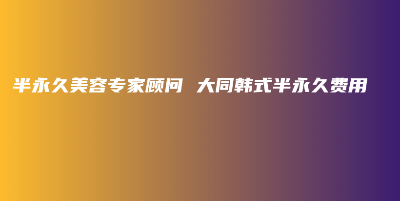 半永久美容專家顧問 大同韓式半永久費用插圖
