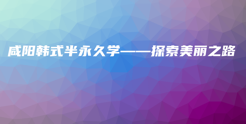 咸陽韓式半永久學——探索美麗之路插圖