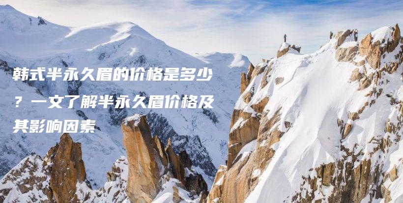 韓式半永久眉的價格是多少？一文了解半永久眉價格及其影響因素插圖