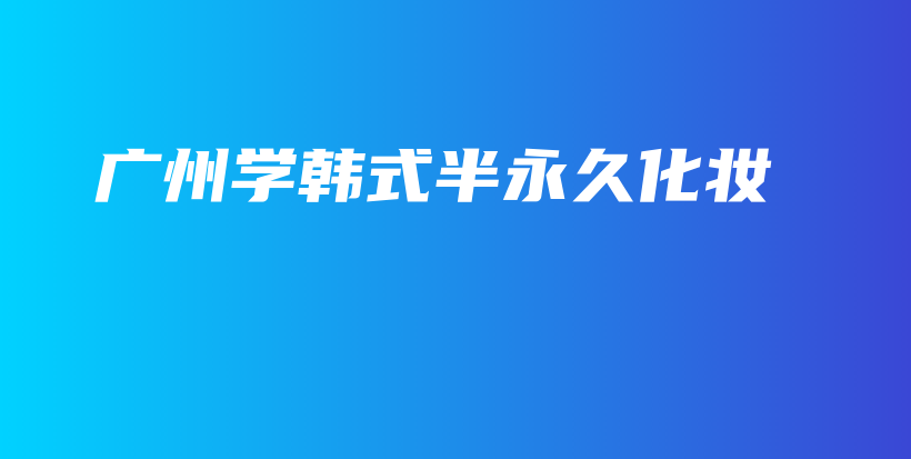 廣州學(xué)韓式半永久化妝插圖