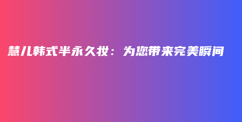 慧兒韓式半永久妝：為您帶來完美瞬間插圖