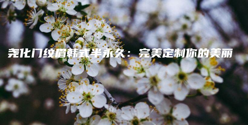 堯化門紋眉韓式半永久：完美定制你的美麗插圖