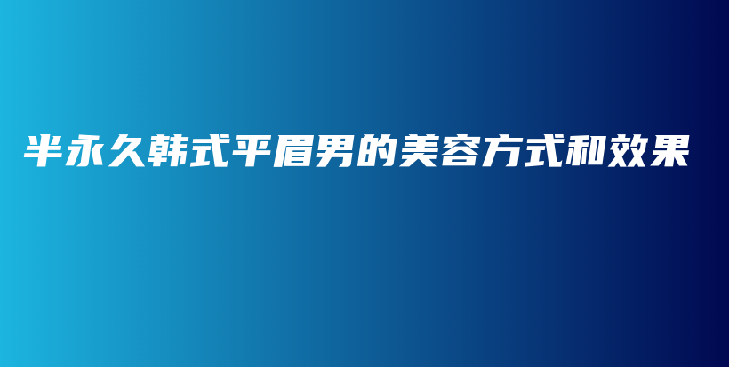 半永久韓式平眉男的美容方式和效果插圖