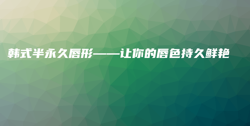 韓式半永久唇形——讓你的唇色持久鮮艷插圖