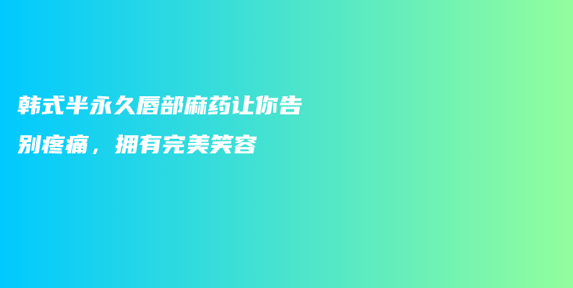 韓式半永久唇部麻藥讓你告別疼痛，擁有完美笑容插圖