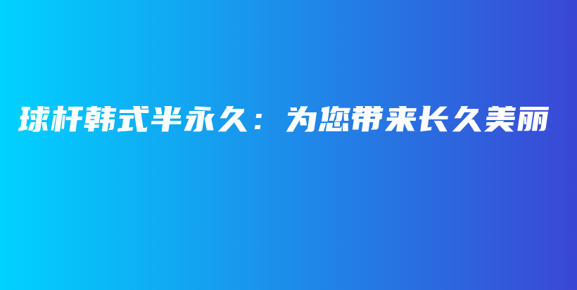 球桿韓式半永久：為您帶來(lái)長(zhǎng)久美麗插圖