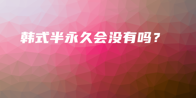 韓式半永久會(huì)沒(méi)有嗎？插圖