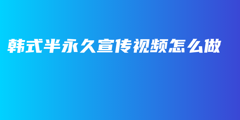 韓式半永久宣傳視頻怎么做插圖