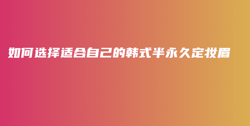 如何選擇適合自己的韓式半永久定妝眉插圖