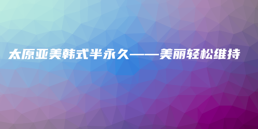 太原亞美韓式半永久——美麗輕松維持插圖