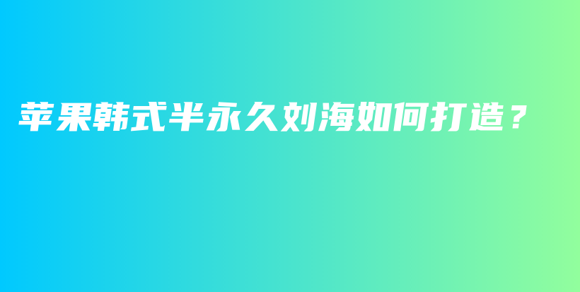 蘋果韓式半永久劉海如何打造？插圖