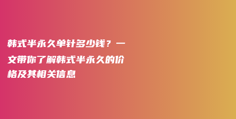 韓式半永久單針多少錢？一文帶你了解韓式半永久的價格及其相關信息插圖