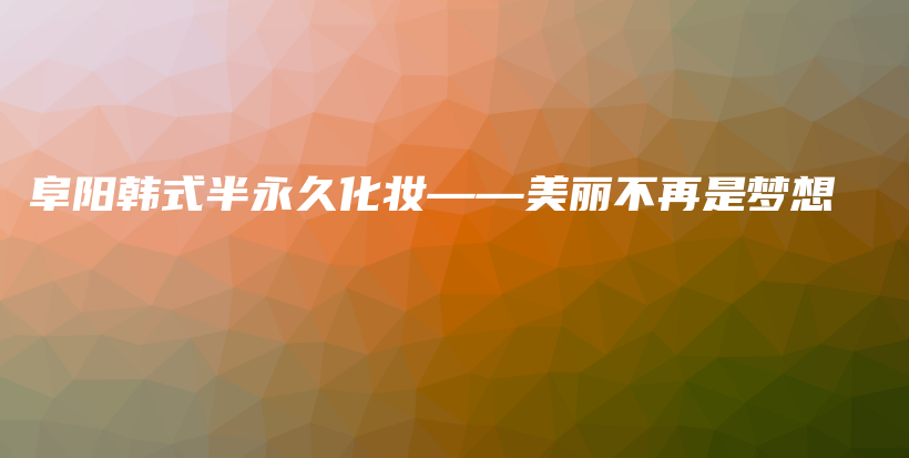 阜陽韓式半永久化妝——美麗不再是夢想插圖
