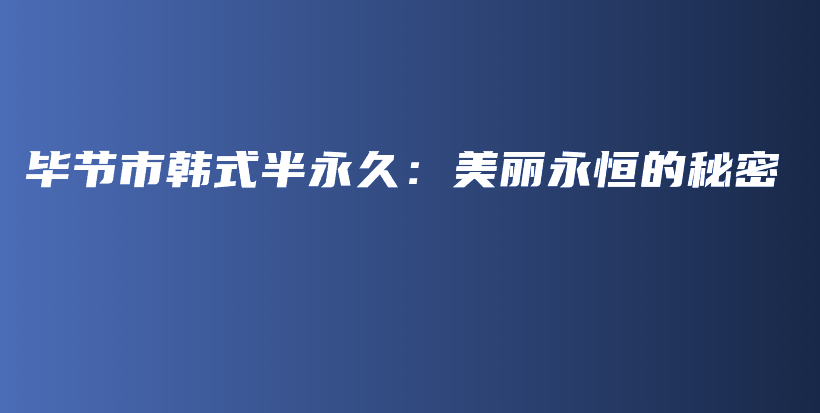 畢節(jié)市韓式半永久：美麗永恒的秘密插圖