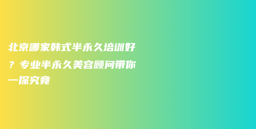 北京哪家韓式半永久培訓(xùn)好？專業(yè)半永久美容顧問帶你一探究竟插圖