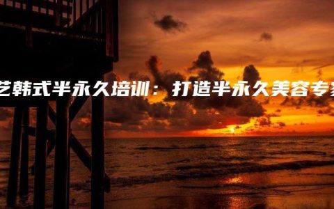 星藝韓式半永久培訓(xùn)：打造半永久美容專家